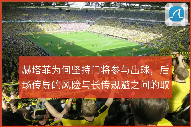 赫塔菲为何坚持门将参与出球，后场传导的风险与长传规避之间的取舍逻辑