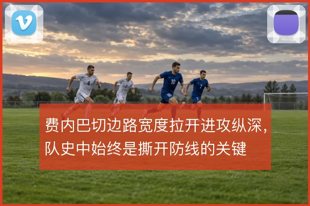 费内巴切边路宽度拉开进攻纵深，队史中始终是撕开防线的关键
