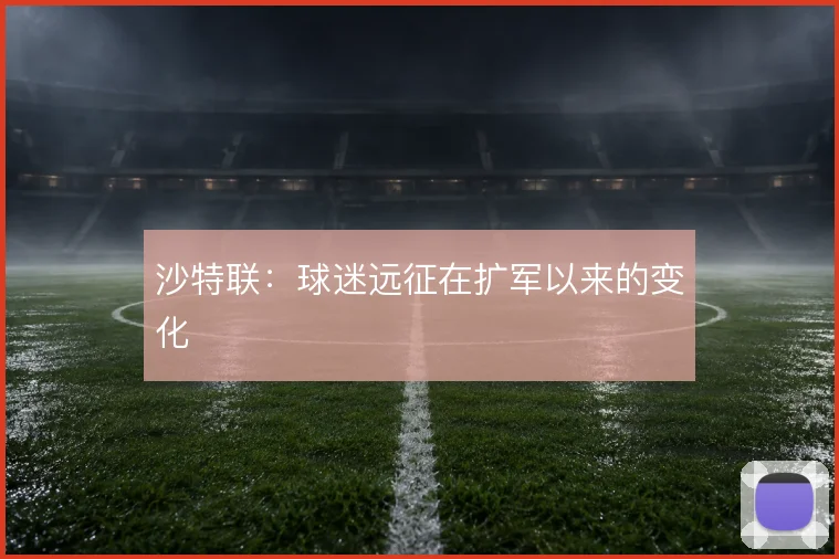 沙特联：球迷远征在扩军以来的变化