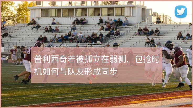 普利西奇若被孤立在弱侧,包抢时机如何与队友形成同步