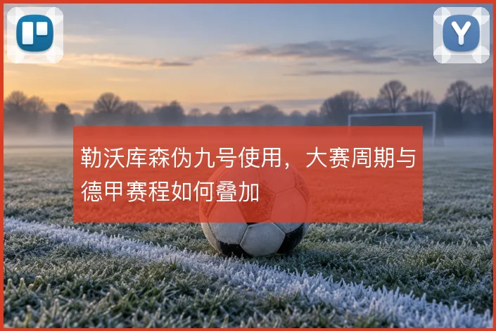 勒沃库森伪九号使用，大赛周期与德甲赛程如何叠加