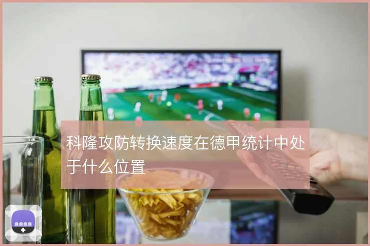 科隆攻防转换速度在德甲统计中处于什么位置