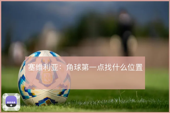 塞维利亚：角球第一点找什么位置
