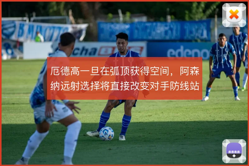 厄德高一旦在弧顶获得空间,阿森纳远射选择将直接改变对手防线站位