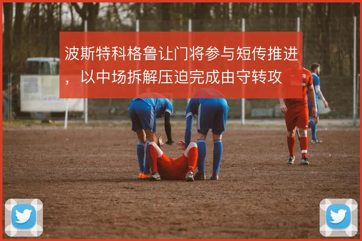 波斯特科格鲁让门将参与短传推进，以中场拆解压迫完成由守转攻