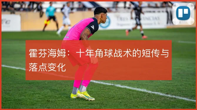霍芬海姆：十年角球战术的短传与落点变化