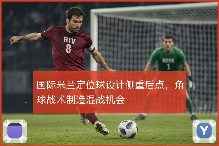 国际米兰定位球设计侧重后点，角球战术制造混战机会