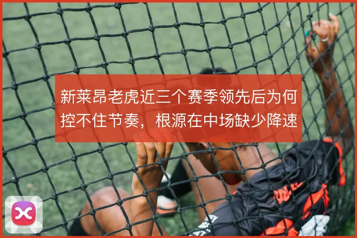 新莱昂老虎近三个赛季领先后为何控不住节奏,根源在中场缺少降速支点