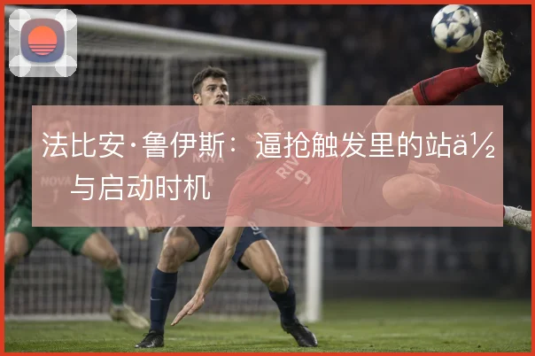 法比安·鲁伊斯:逼抢触发里的站位与启动时机