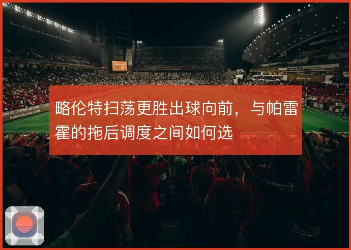 略伦特扫荡更胜出球向前，与帕雷霍的拖后调度之间如何选