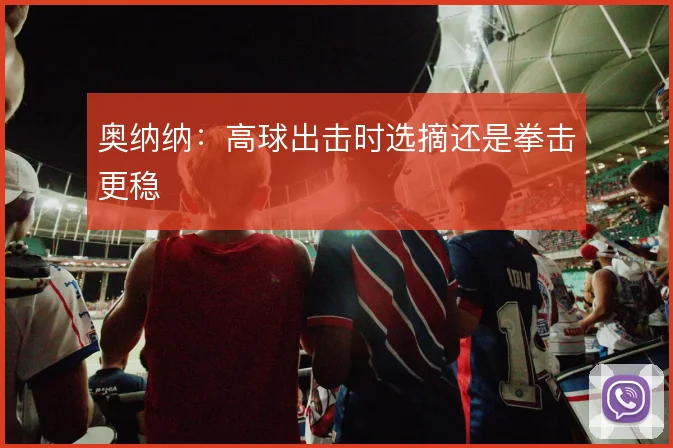 奥纳纳：高球出击时选摘还是拳击更稳