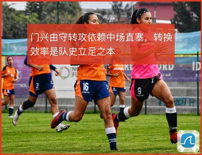 门兴由守转攻依赖中场直塞,转换效率是队史立足之本