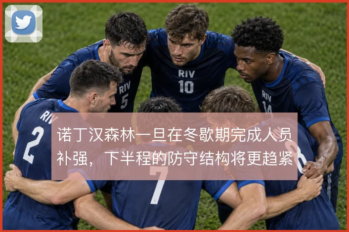 诺丁汉森林一旦在冬歇期完成人员补强，下半程的防守结构将更趋紧凑