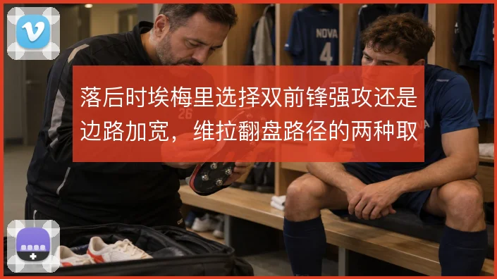 落后时埃梅里选择双前锋强攻还是边路加宽,维拉翻盘路径的两种取舍