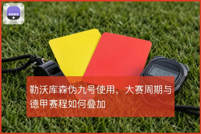 勒沃库森伪九号使用,大赛周期与德甲赛程如何叠加