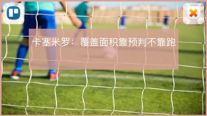 卡塞米罗:覆盖面积靠预判不靠跑