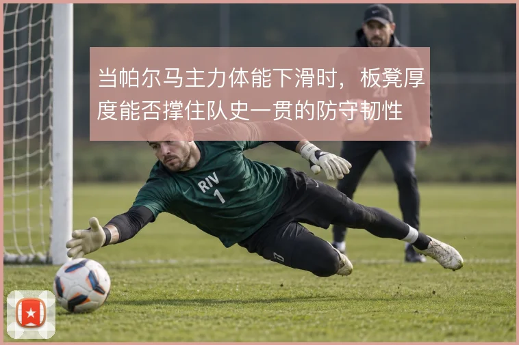 当帕尔马主力体能下滑时，板凳厚度能否撑住队史一贯的防守韧性