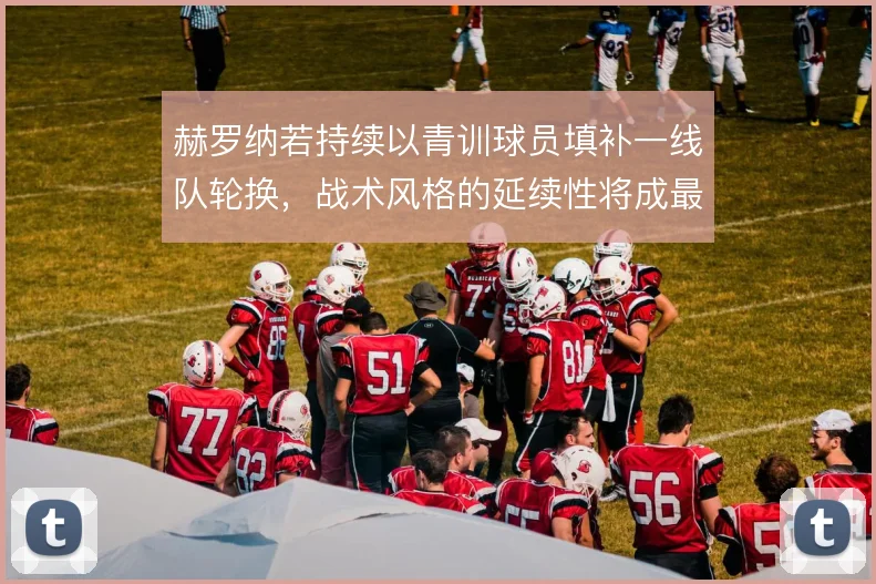 赫罗纳若持续以青训球员填补一线队轮换，战术风格的延续性将成最大考验