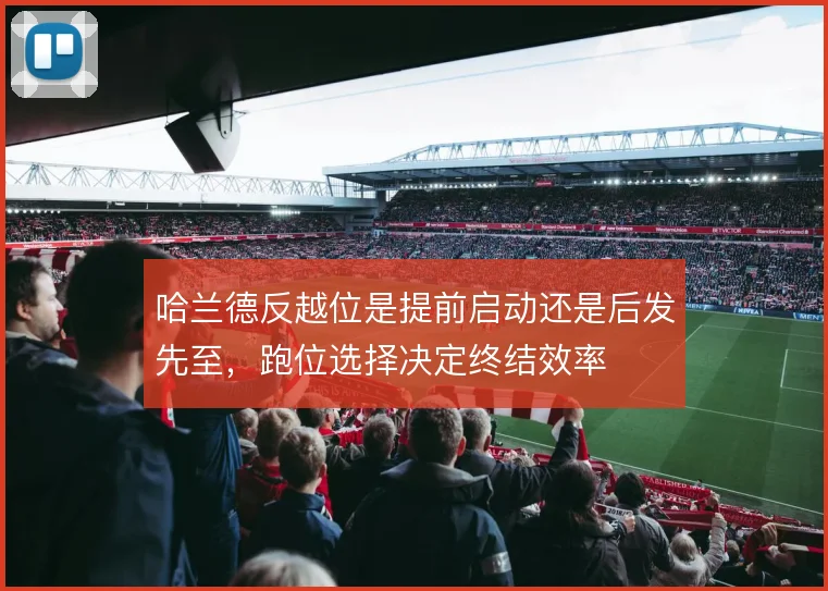 哈兰德反越位是提前启动还是后发先至，跑位选择决定终结效率