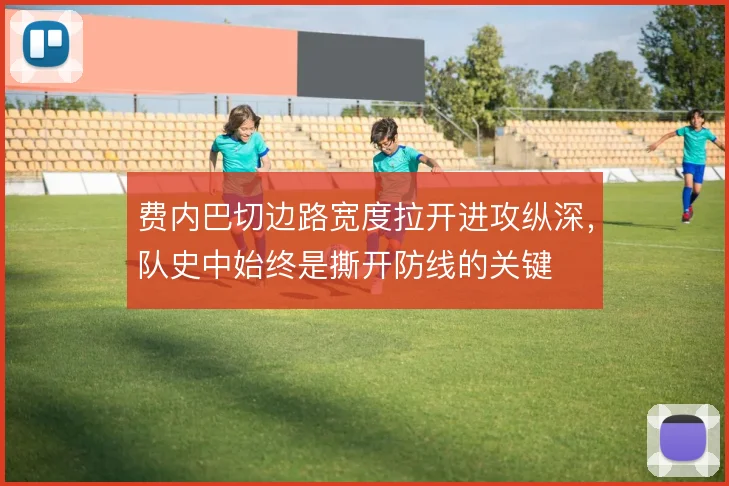 费内巴切边路宽度拉开进攻纵深,队史中始终是撕开防线的关键