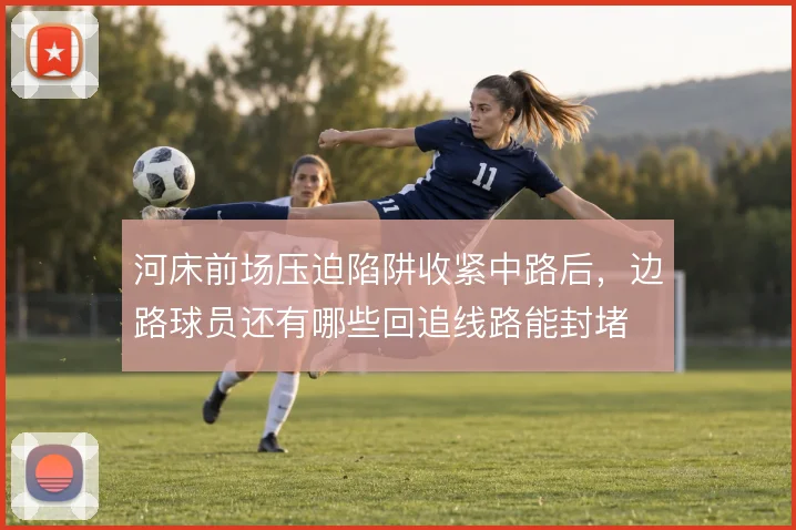 河床前场压迫陷阱收紧中路后,边路球员还有哪些回追线路能封堵