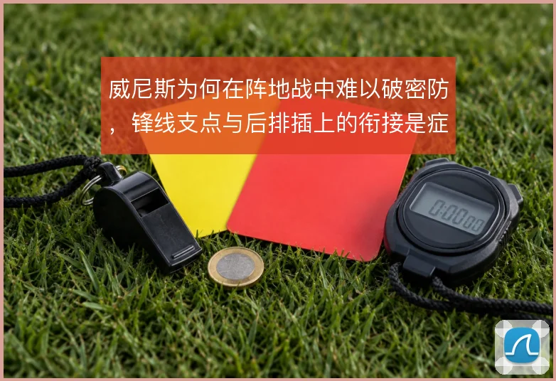 威尼斯为何在阵地战中难以破密防,锋线支点与后排插上的衔接是症结