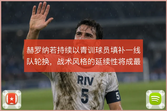 赫罗纳若持续以青训球员填补一线队轮换，战术风格的延续性将成最大考验