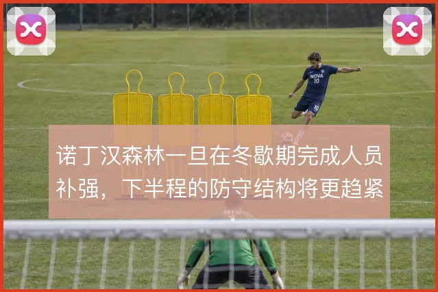 诺丁汉森林一旦在冬歇期完成人员补强，下半程的防守结构将更趋紧凑