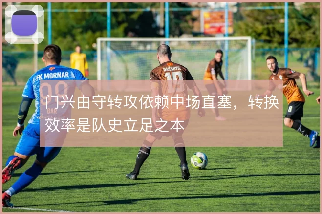门兴由守转攻依赖中场直塞，转换效率是队史立足之本
