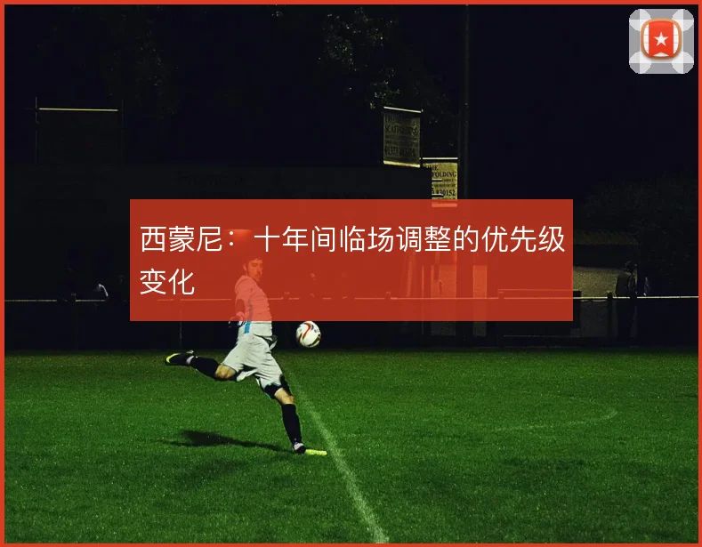 西蒙尼：十年间临场调整的优先级变化