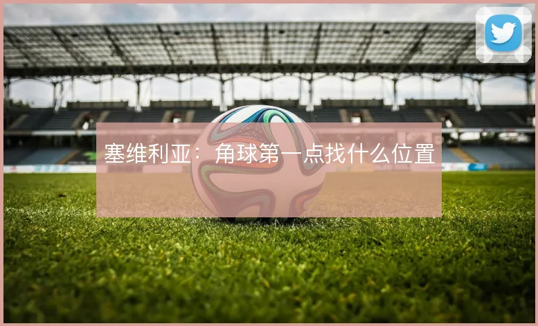 塞维利亚:角球第一点找什么位置