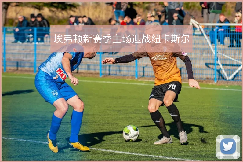 埃弗顿新赛季主场迎战纽卡斯尔