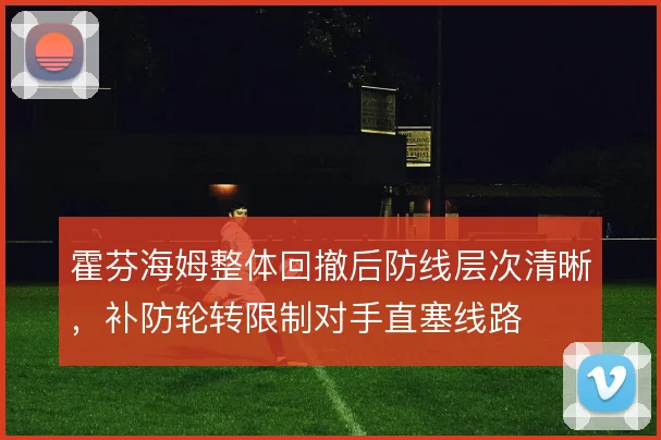 霍芬海姆整体回撤后防线层次清晰，补防轮转限制对手直塞线路