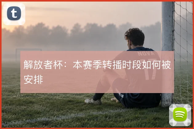 解放者杯:本赛季转播时段如何被安排