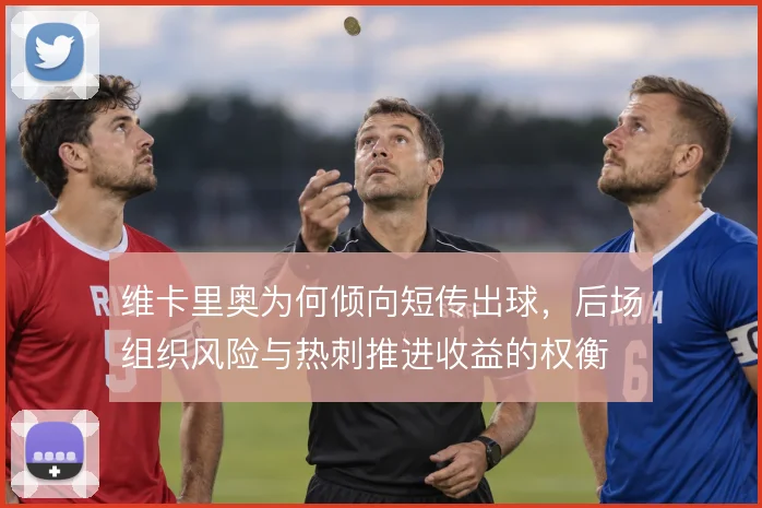 维卡里奥为何倾向短传出球,后场组织风险与热刺推进收益的权衡