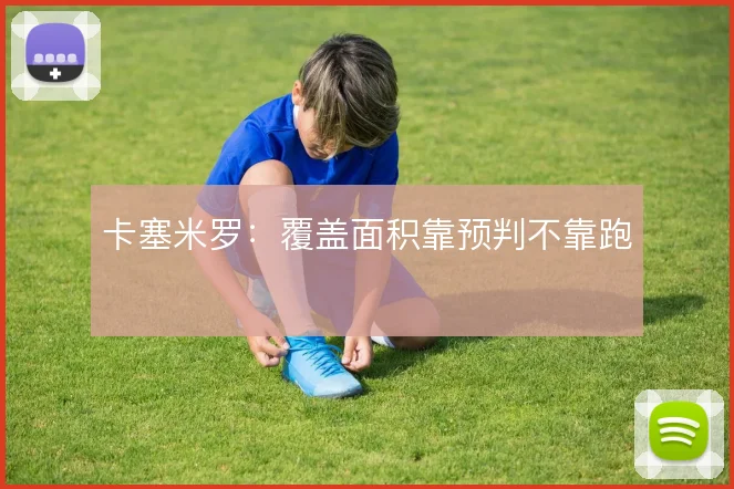 卡塞米罗：覆盖面积靠预判不靠跑