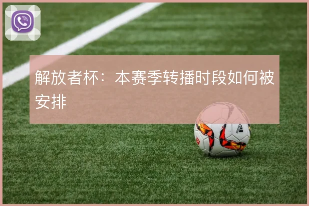 解放者杯：本赛季转播时段如何被安排