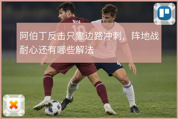阿伯丁反击只靠边路冲刺,阵地战耐心还有哪些解法