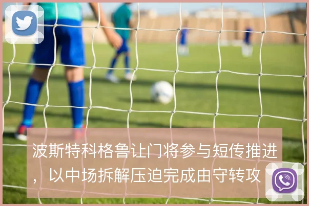 波斯特科格鲁让门将参与短传推进，以中场拆解压迫完成由守转攻