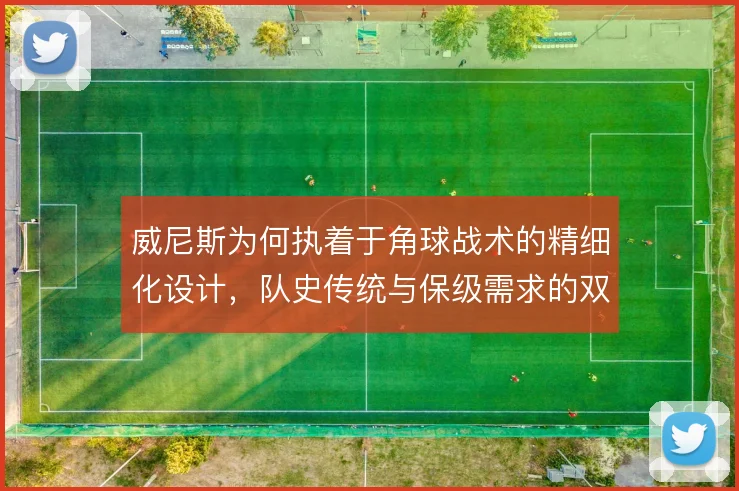 威尼斯为何执着于角球战术的精细化设计,队史传统与保级需求的双重驱动