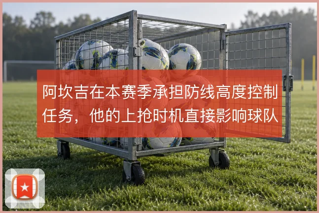 阿坎吉在本赛季承担防线高度控制任务,他的上抢时机直接影响球队防守站位