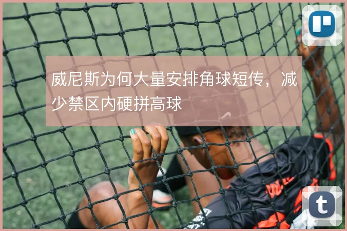 威尼斯为何大量安排角球短传，减少禁区内硬拼高球