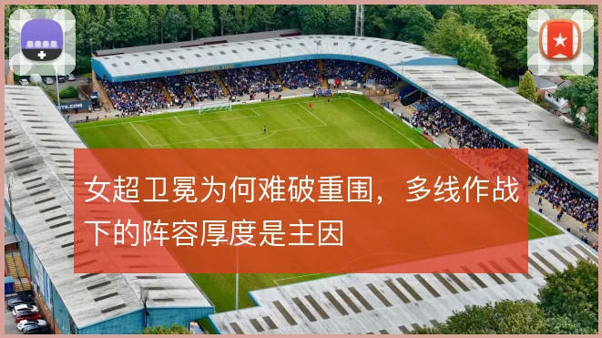 女超卫冕为何难破重围，多线作战下的阵容厚度是主因