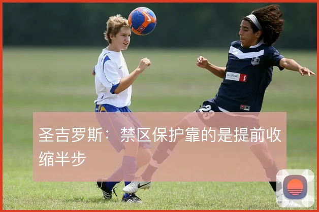 圣吉罗斯：禁区保护靠的是提前收缩半步