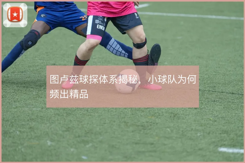 图卢兹球探体系揭秘，小球队为何频出精品