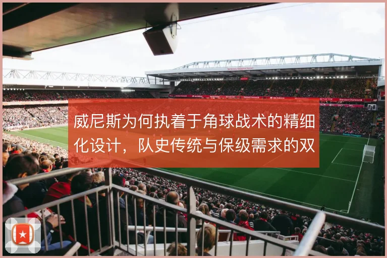 威尼斯为何执着于角球战术的精细化设计，队史传统与保级需求的双重驱动