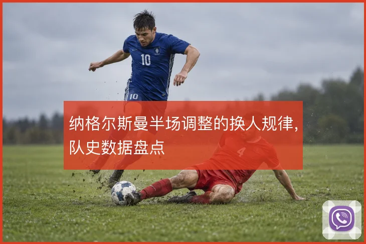 纳格尔斯曼半场调整的换人规律,队史数据盘点