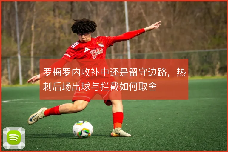 罗梅罗内收补中还是留守边路，热刺后场出球与拦截如何取舍