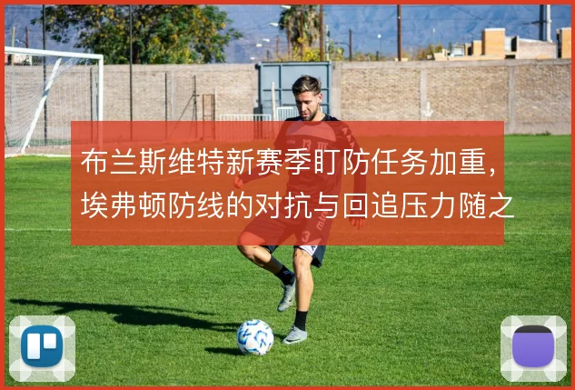 布兰斯维特新赛季盯防任务加重，埃弗顿防线的对抗与回追压力随之上升