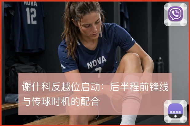 谢什科反越位启动：后半程前锋线与传球时机的配合